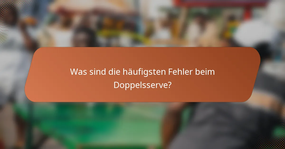 Was sind die häufigsten Fehler beim Doppelsserve?