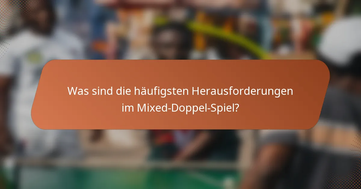 Was sind die häufigsten Herausforderungen im Mixed-Doppel-Spiel?