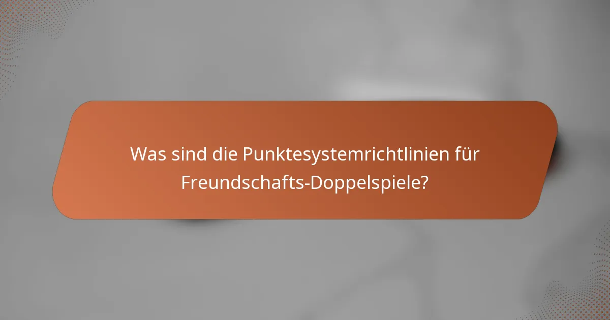 Was sind die Punktesystemrichtlinien für Freundschafts-Doppelspiele?