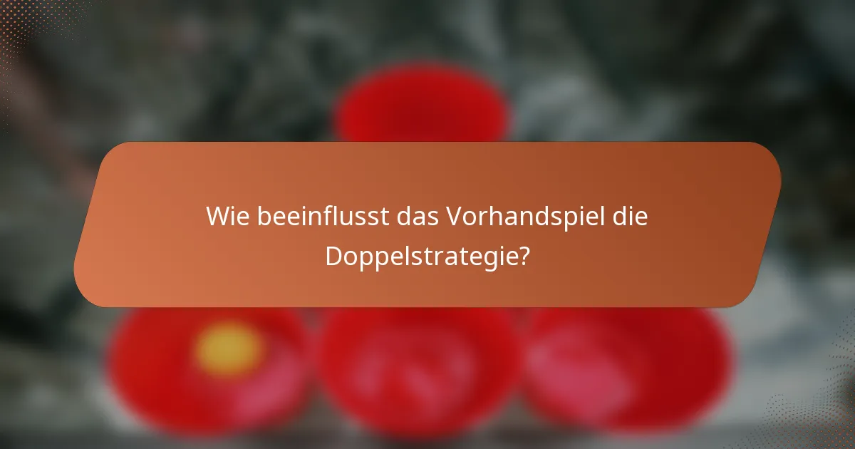 Wie beeinflusst das Vorhandspiel die Doppelstrategie?