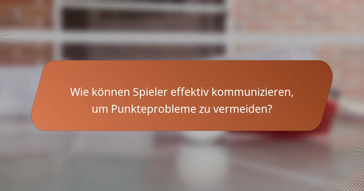 Wie können Spieler effektiv kommunizieren, um Punkteprobleme zu vermeiden?